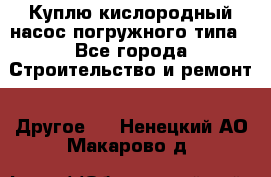 Куплю кислородный насос погружного типа - Все города Строительство и ремонт » Другое   . Ненецкий АО,Макарово д.